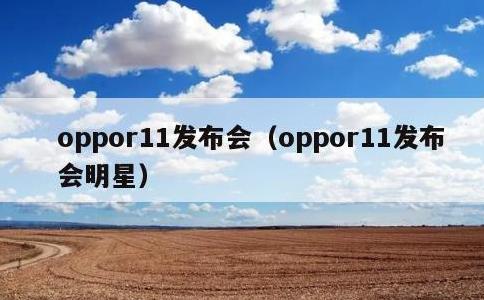 oppor11发布会，oppor11发布会明星