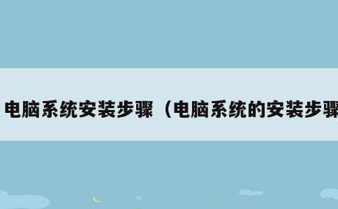 电脑系统安装步骤，电脑系统的安装步骤