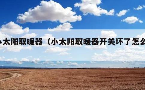 小太阳取暖器，小太阳取暖器开关坏了怎么修