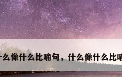 什么像什么比喻句，什么像什么比喻句一年级