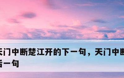 天门中断楚江开的下一句，天门中断楚江开的后一句