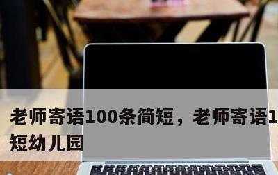 老师寄语100条简短，老师寄语100条简短幼儿园