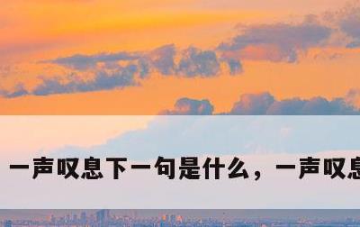 一声叹息下一句是什么，一声叹息啥意思