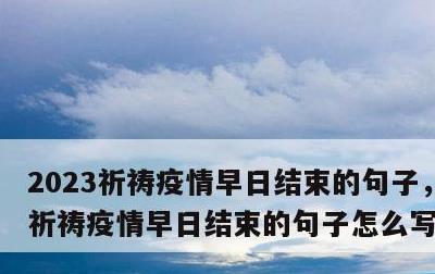 2023祈祷疫情早日结束的句子，2023祈祷疫情早日结束的句子怎么写