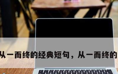 从一而终的经典短句，从一而终的说说短语