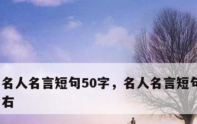 名人名言短句50字，名人名言短句50字左右