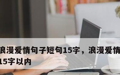 浪漫爱情句子短句15字，浪漫爱情句子短句15字以内