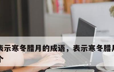 表示寒冬腊月的成语，表示寒冬腊月的成语4个