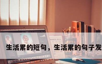 生活累的短句，生活累的句子发朋友圈