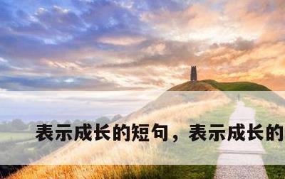 表示成长的短句，表示成长的语句