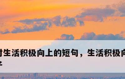 对生活积极向上的短句，生活积极向上的短句子