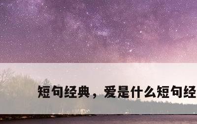 短句经典，爱是什么短句经典