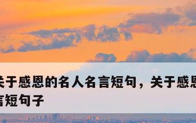 关于感恩的名人名言短句，关于感恩的名人名言短句子