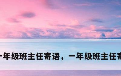 一年级班主任寄语，一年级班主任寄语一句话