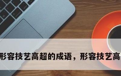 形容技艺高超的成语，形容技艺高超的成语