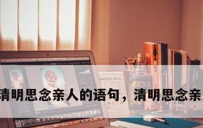 清明思念亲人的语句，清明思念亲人的说说