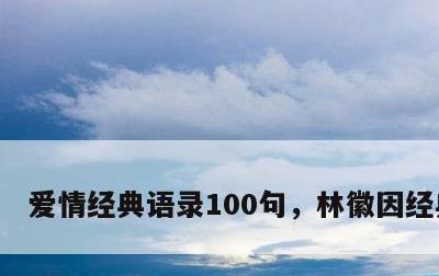 爱情经典语录100句，林徽因经典语录