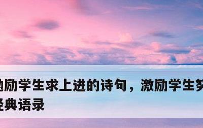 勉励学生求上进的诗句，激励学生努力拼搏的经典语录