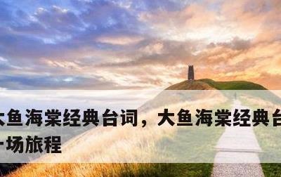 大鱼海棠经典台词，大鱼海棠经典台词人生是一场旅程