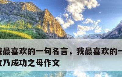 我最喜欢的一句名言，我最喜欢的一句名言失败乃成功之母作文