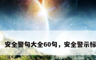 安全警句大全60句，安全警示标志标牌