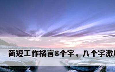 简短工作格言8个字，八个字激励短句