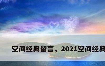 空间经典留言，2021空间经典留言