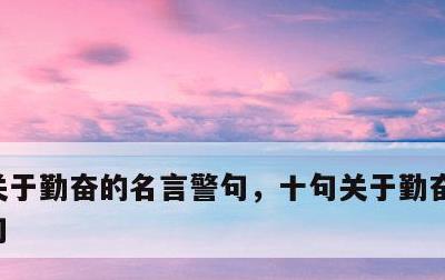 关于勤奋的名言警句，十句关于勤奋的名言警句