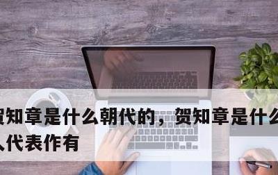 贺知章是什么朝代的，贺知章是什么朝代的诗人代表作有