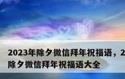 2023年除夕微信拜年祝福语，2023年除夕微信拜年祝福语大全