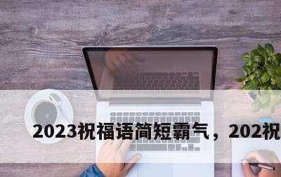 2023祝福语简短霸气，202祝福语