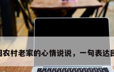 回农村老家的心情说说，一句表达回家的心情