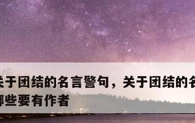 关于团结的名言警句，关于团结的名言警句有哪些要有作者