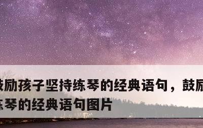 鼓励孩子坚持练琴的经典语句，鼓励孩子坚持练琴的经典语句图片