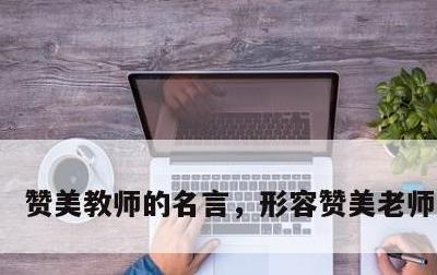 赞美教师的名言，形容赞美老师的名言