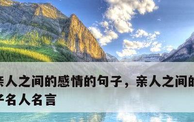 亲人之间的感情的句子，亲人之间的感情的句子名人名言