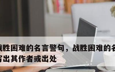 战胜困难的名言警句，战胜困难的名言警句并写出其作者或出处