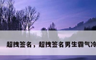 超拽签名，超拽签名男生霸气冷酷8字