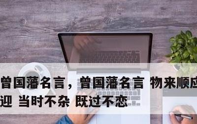 曾国藩名言，曾国藩名言 物来顺应 未来不迎 当时不杂 既过不恋