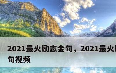 2021最火励志金句，2021最火励志金句视频