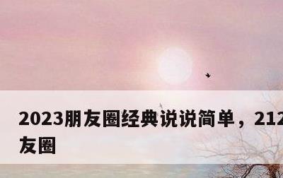 2023朋友圈经典说说简单，2121年朋友圈