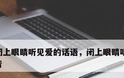 闭上眼睛听见爱的话语，闭上眼睛听见你的声音