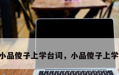 小品傻子上学台词，小品傻子上学台词搞笑