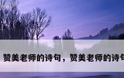 赞美老师的诗句，赞美老师的诗句和名言