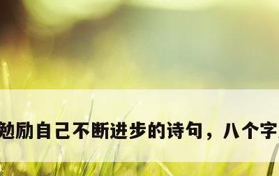 勉励自己不断进步的诗句，八个字激励短句