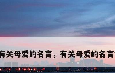 有关母爱的名言，有关母爱的名言警句20句