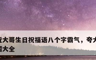 祝大哥生日祝福语八个字霸气，夸大哥的顺口溜大全