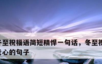 冬至祝福语简短精悍一句话，冬至祝福语简短走心的句子