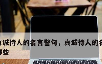 真诚待人的名言警句，真诚待人的名言警句有哪些