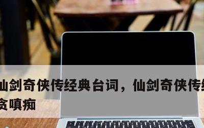 仙剑奇侠传经典台词，仙剑奇侠传经典台词 贪嗔痴